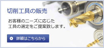 切削工具の販売　お客様のニーズに応じた工具の選定をご提案いたします。